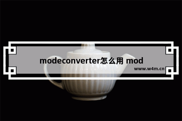 modeconverter怎么用 modeconverter使用方法及教程