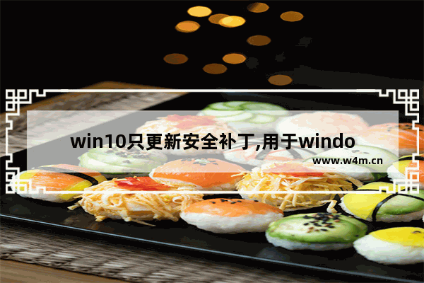 win10只更新安全补丁,用于windows的安全更新程序补丁安装很慢