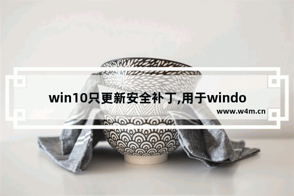 win10只更新安全补丁,用于windows的安全更新程序补丁安装很慢