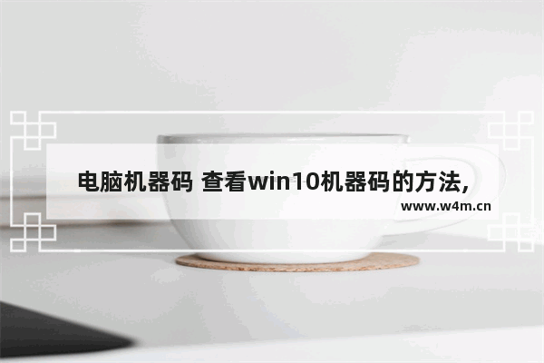 电脑机器码 查看win10机器码的方法,Windows机器码