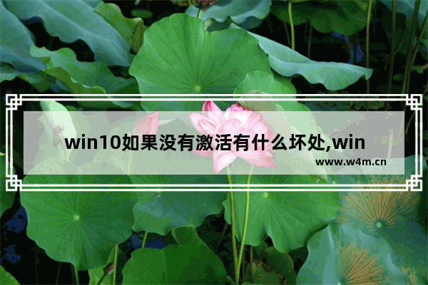 win10如果没有激活有什么坏处,windows10未激活有什么影响吗