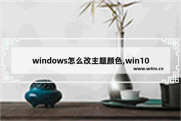 windows怎么改主题颜色,win10怎么改主题颜色