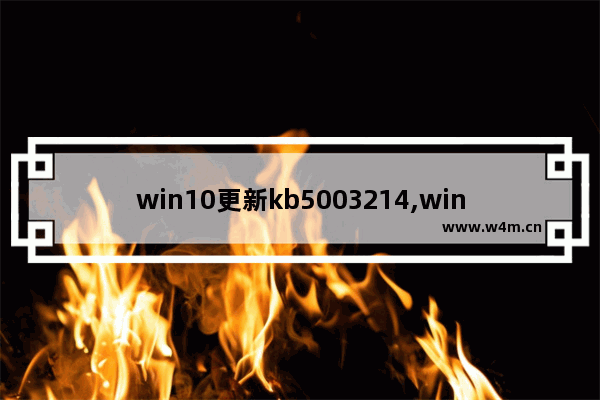 win10更新kb5003214,win10更新kb4023057