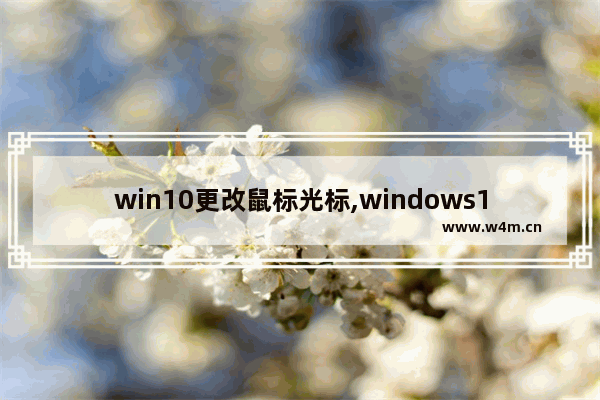 win10更改鼠标光标,windows10鼠标光标设置