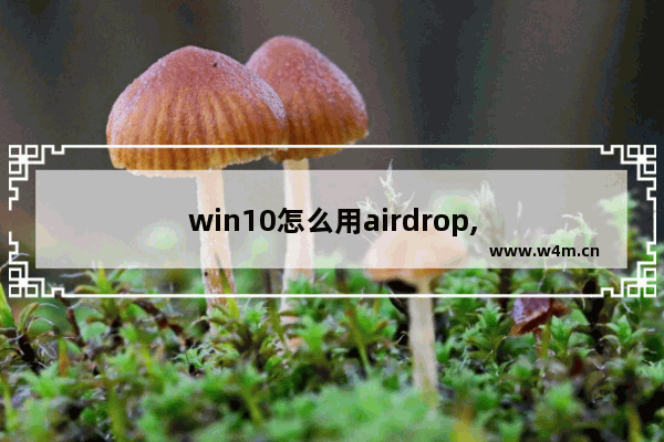 win10怎么用airdrop,