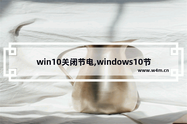 win10关闭节电,windows10节电模式怎么关闭