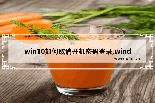 win10如何取消开机密码登录,windows10怎么取消开机密码登录