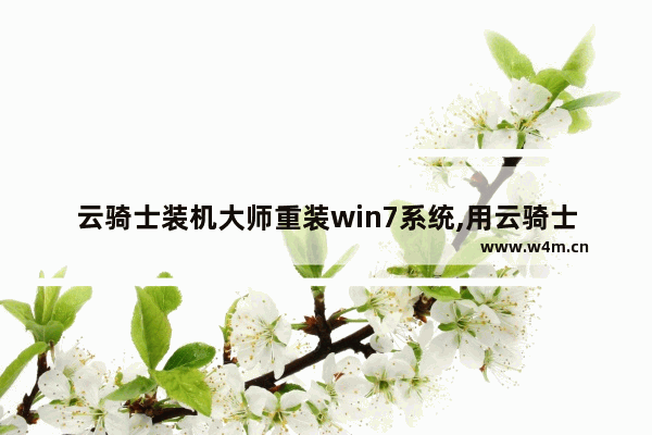 云骑士装机大师重装win7系统,用云骑士装机大师重装window 10系统后,怎么激活系统