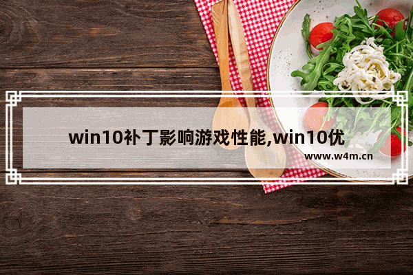 win10补丁影响游戏性能,win10优化电脑游戏性能