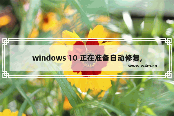 windows 10 正在准备自动修复,win10系统正在准备自动修复怎么办