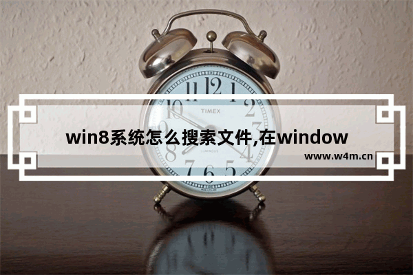 win8系统怎么搜索文件,在windows中搜索文件