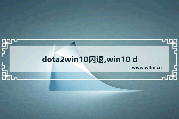 dota2win10闪退,win10 dota2无响应