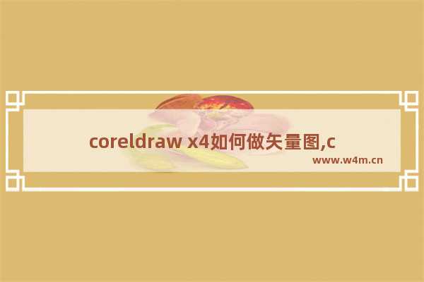 coreldraw x4如何做矢量图,coreldrawx4海报制作视频