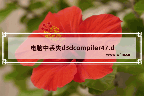 电脑中丢失d3dcompiler47.dll,系统缺少d3dcompiler 47.dll