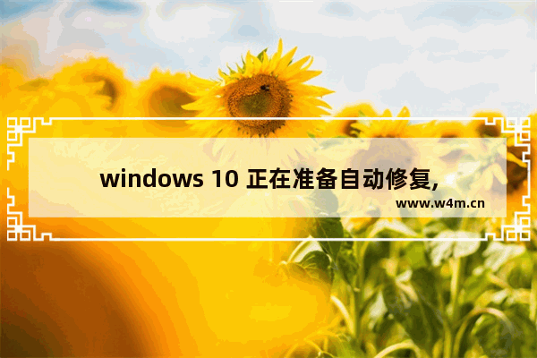 windows 10 正在准备自动修复,win10系统正在准备自动修复怎么办