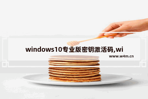 windows10专业版密钥激活码,windows10永久激活码 win10专业版密钥