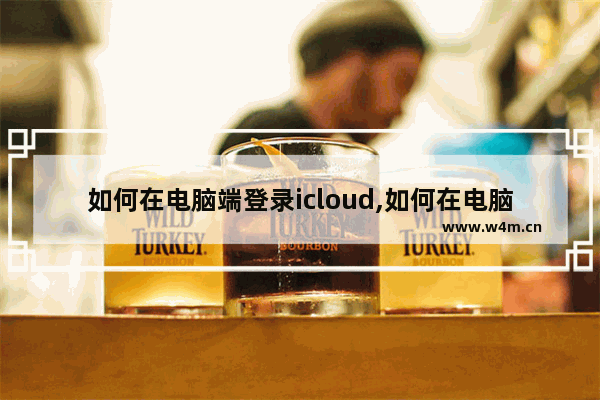 如何在电脑端登录icloud,如何在电脑上登录iCloud