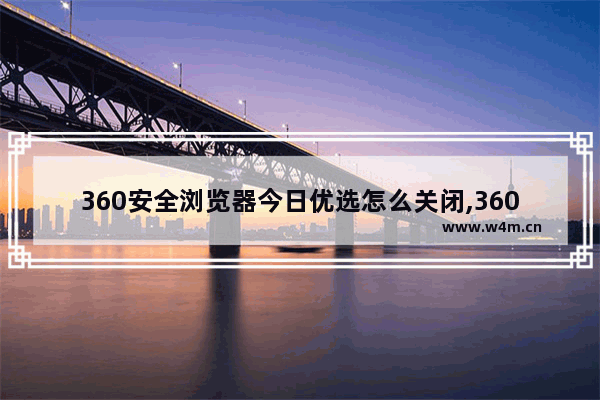 360安全浏览器今日优选怎么关闭,360浏览器左下角的今日优选怎么去除