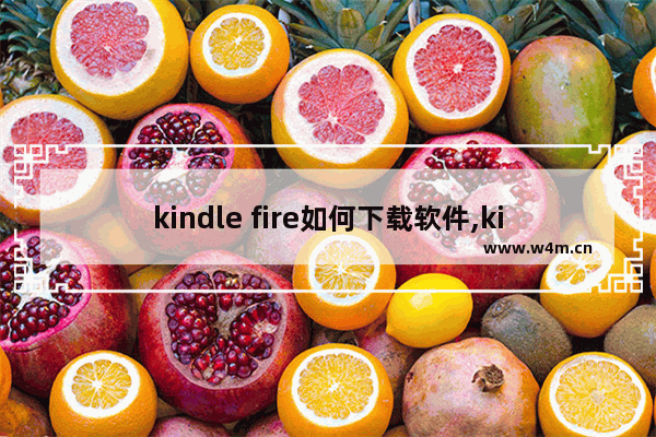 kindle fire如何下载软件,kindle fire是什么系统