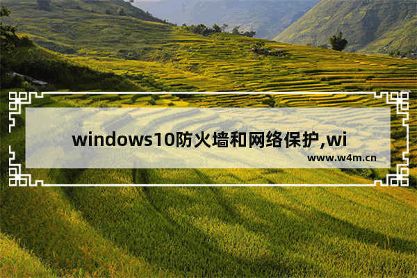 windows10防火墙和网络保护,win10防火墙怎么关闭