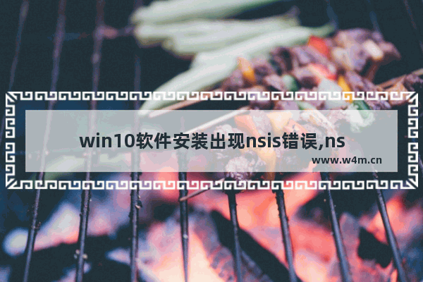 win10软件安装出现nsis错误,nsis error怎么解决啊