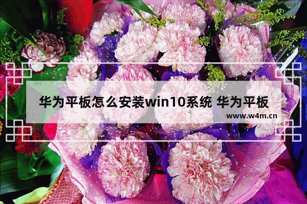 华为平板怎么安装win10系统 华为平板如何安装Windows系统