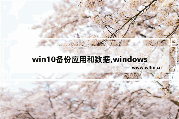 win10备份应用和数据,windows10备份应用