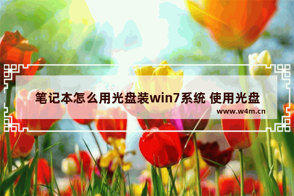 笔记本怎么用光盘装win7系统 使用光盘安装Win7系统的方法