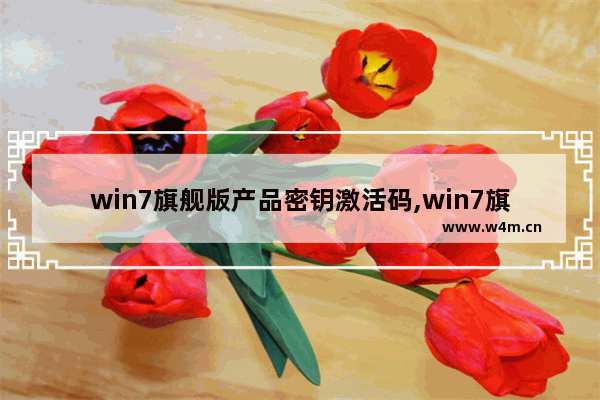 win7旗舰版产品密钥激活码,win7旗舰版最新激活密钥