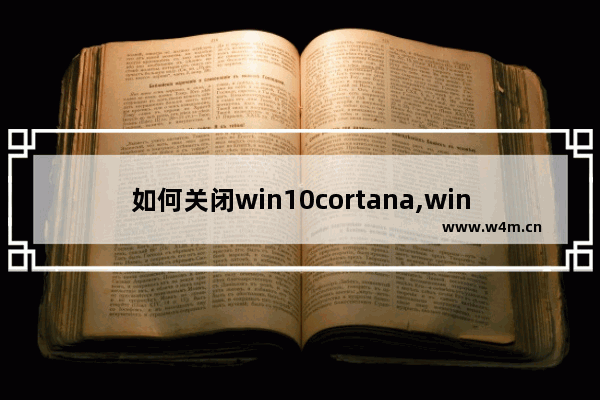 如何关闭win10cortana,windows10cortana如何关闭