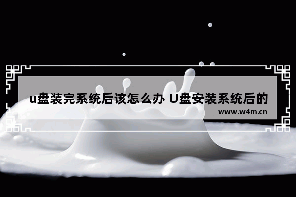 u盘装完系统后该怎么办 U盘安装系统后的后续步骤