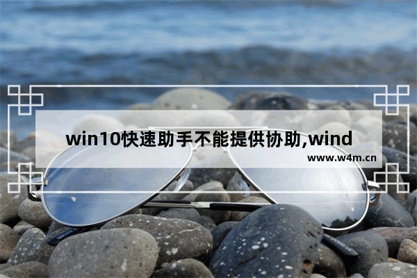 win10快速助手不能提供协助,window10怎么远程协助