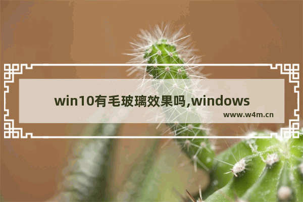 win10有毛玻璃效果吗,windows毛玻璃效果