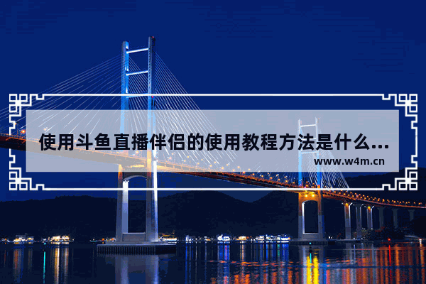 使用斗鱼直播伴侣的使用教程方法是什么,斗鱼直播伴侣怎么使用