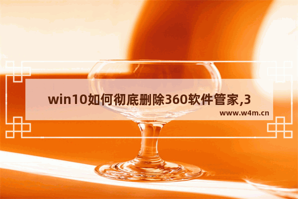 win10如何彻底删除360软件管家,360桌面助手删不掉