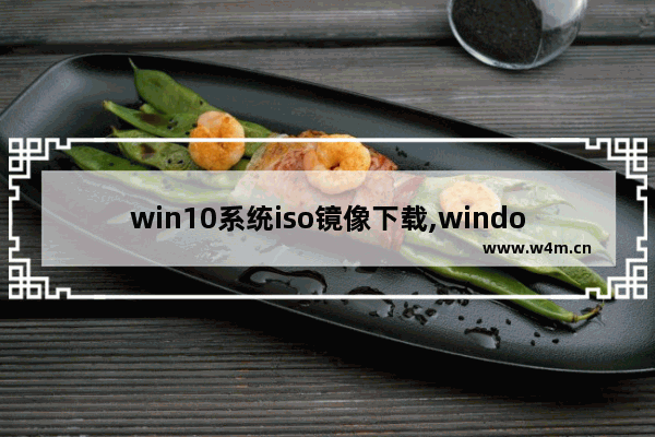 win10系统iso镜像下载,windows10 iso镜像下载