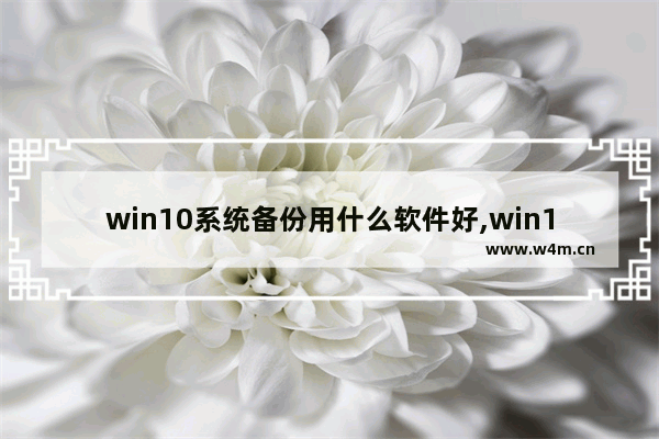 win10系统备份用什么软件好,win10系统用什么软件备份系统