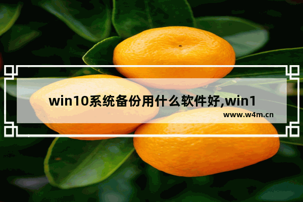 win10系统备份用什么软件好,win10系统用什么软件备份系统