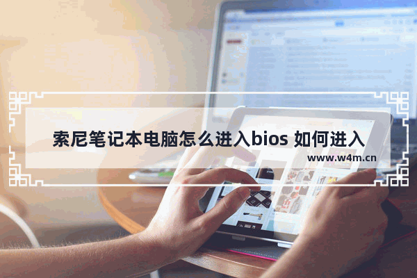 索尼笔记本电脑怎么进入bios 如何进入索尼笔记本电脑BIOS？