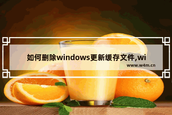 如何删除windows更新缓存文件,win10缓存文件清理