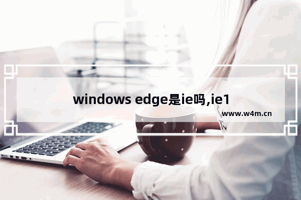 windows edge是ie吗,ie10和edge