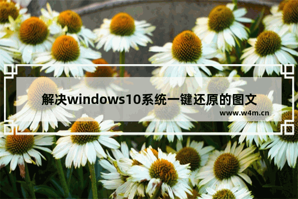 解决windows10系统一键还原的图文教程,windows10如何一键恢复系统