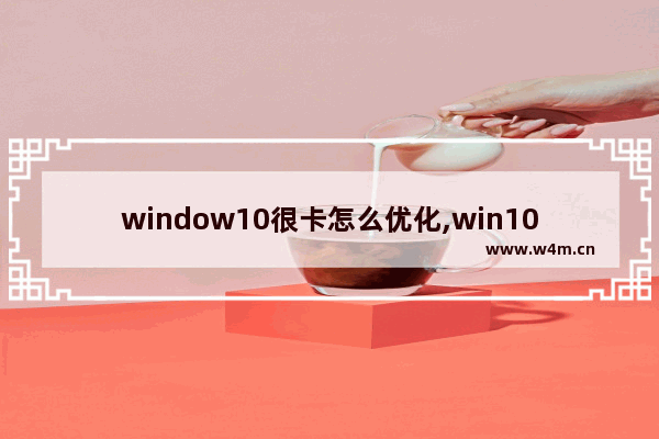 window10很卡怎么优化,win10很卡顿