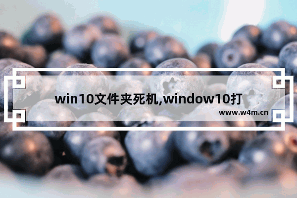 win10文件夹死机,window10打开文件夹死机