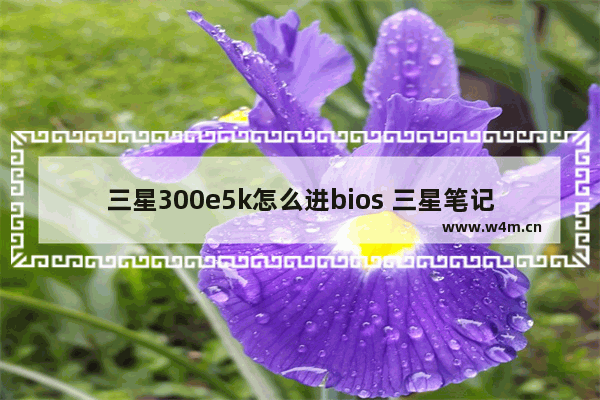 三星300e5k怎么进bios 三星笔记本如何进入BIOS