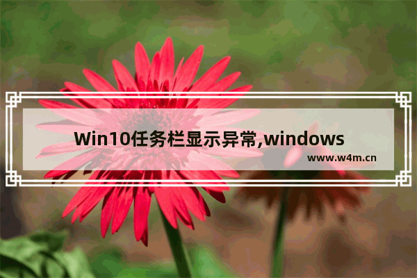 Win10任务栏显示异常,windows10任务栏图标不正常