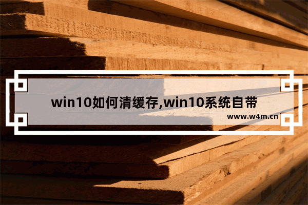 win10如何清缓存,win10系统自带清理缓存