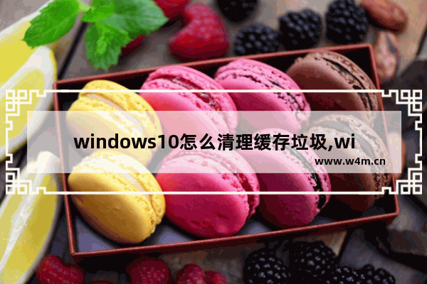 windows10怎么清理缓存垃圾,win10怎么清理缓存垃圾