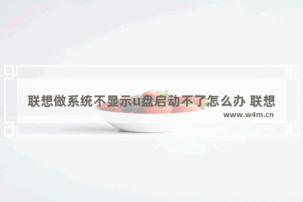 联想做系统不显示u盘启动不了怎么办 联想电脑无法从U盘启动怎么办