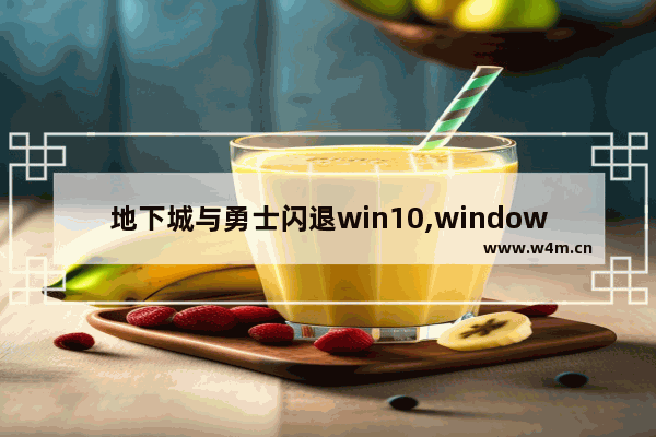 地下城与勇士闪退win10,window10地下城与勇士闪退